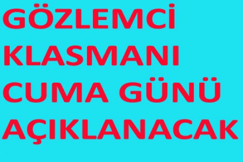 GÖZLEMCİ KLASMANLARI NE ZAMAN AÇIKLANACAK?