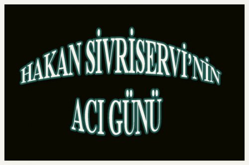 HAKAN SİVRİSERVİ'NİN BABASI VEFAT ETTİ