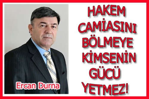 HAKEM CAMİASINI KİMSE BÖLEMEZ! 