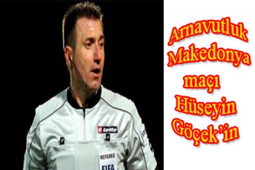 HÜSEYİN GÖÇEK ARNAVUTLUK MAKEDONYA MAÇINI YÖNETECEK 