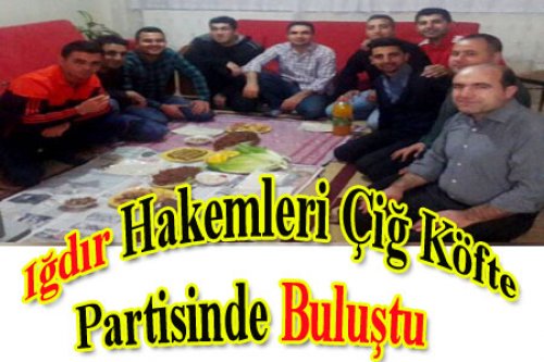 IĞDIRLI HAKEMLERİN ÇİĞ KÖFTE PARTİSİ
