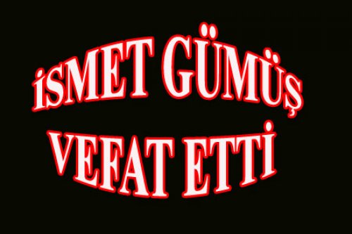 İSMET GÜMÜŞ VEFAT ETTİ..!