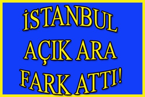 İSTANBUL AÇIK ARA ÖNDE!