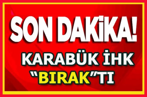 KARABÜK İHK BIRAKTI..!