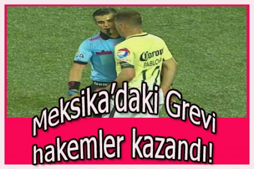 MEKSİKA'DA HAKEMLER GREVİ KAZANDI!