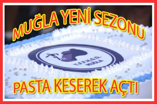 MUĞLA YENİ SEZONA PASTA KESEREK GİRDİ