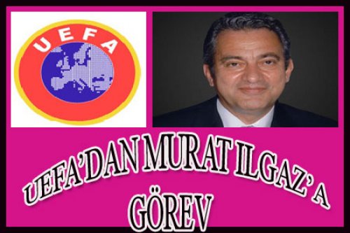 MURAT ILGAZ'A UEFA GÖREV VERDİ..!