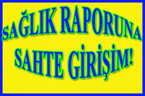 SAĞLIK RAPORU SORUNUNDA OLUMSUZ DURUM!