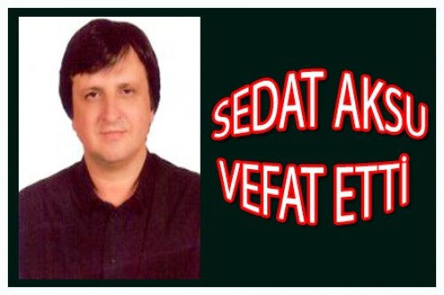 SEDAT AKSU VEFAT ETTİ