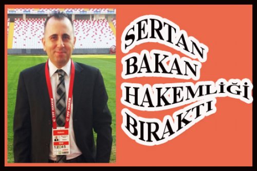 SERTAN BAKAN HAKEMLİĞE VEDA ETTİ