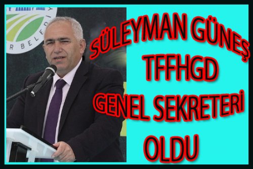 SÜLEYMAN GÜNEŞ GENEL SEKRETER OLDU