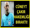 CÜNEYT ÇAKIR HAKEMLİĞİ BIRAKTI!