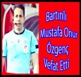 BARTINLI MUSTAFA ONUR ÖZGENÇ VEFAT ETTİ