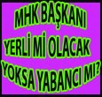 MHK BAŞKANI YERLİ Mİ OLACAK YOKSA YABANCI MI?
