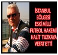 İSTANBUL BÖLGESİ HAKEMLERİNDEN HALİT TUZKAYA VEFAT ETTİ