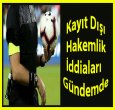 Kayıt Dışı Hakemlik İddiaları Gündemde