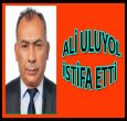 ALİ ULUYOL İSTİFA ETTİ!