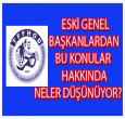 ESKİ GENEL BAŞKANLAR NELER DÜŞÜNÜYOR?