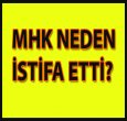 MHK NEDEN İSTİFA ETTİ