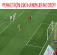 PENALTI İÇİN ESKİ HAKEMLER NE DEDİ?