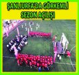 ŞANLIURFA'DA MUHTEŞEM SEZON AÇILIŞI
