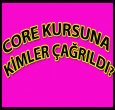 CORE KURSUNA KİMLER ÇAĞRILDI?
