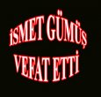 İSMET GÜMÜŞ VEFAT ETTİ..!