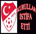 KURULLAR İSTİFA ETTİ