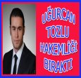UĞURCAN TOZLU'DAN BIRAKMA KARARI!