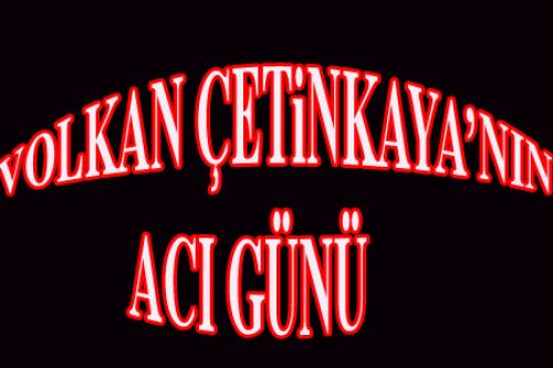 VOLKAN ÇETİNKAYA'NIN ANNESİ VEFAT ETTİ